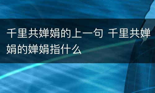 千里共婵娟的上一句 千里共婵娟的婵娟指什么