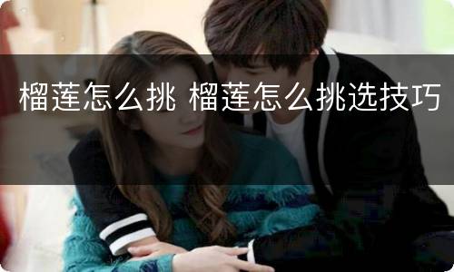 榴莲怎么挑 榴莲怎么挑选技巧
