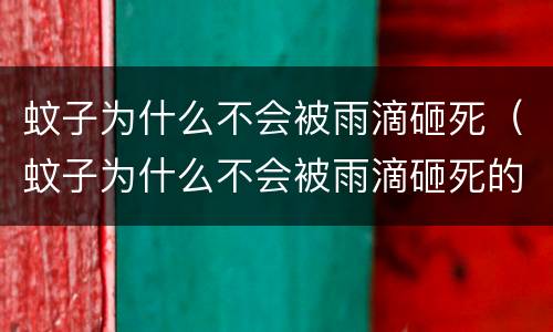 蚊子为什么不会被雨滴砸死（蚊子为什么不会被雨滴砸死的原因）