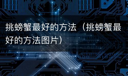 挑螃蟹最好的方法（挑螃蟹最好的方法图片）