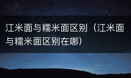 江米面与糯米面区别（江米面与糯米面区别在哪）