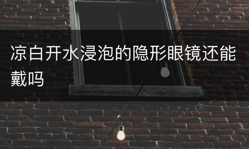 凉白开水浸泡的隐形眼镜还能戴吗