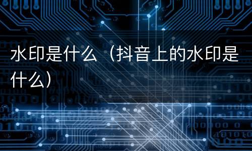 水印是什么（抖音上的水印是什么）