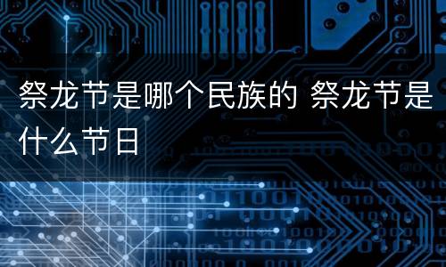 祭龙节是哪个民族的 祭龙节是什么节日