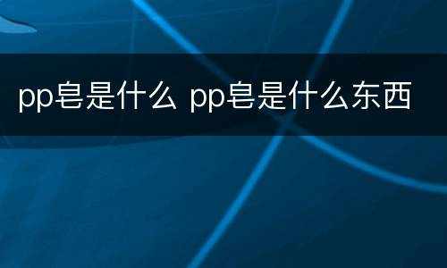 pp皂是什么 pp皂是什么东西