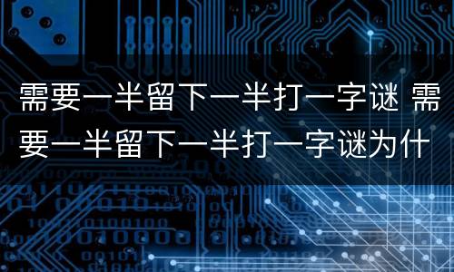 需要一半留下一半打一字谜 需要一半留下一半打一字谜为什么是雷
