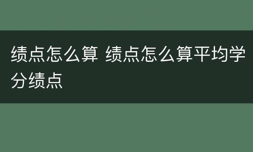 绩点怎么算 绩点怎么算平均学分绩点