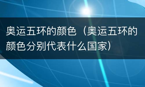 奥运五环的颜色（奥运五环的颜色分别代表什么国家）