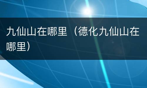 九仙山在哪里（德化九仙山在哪里）