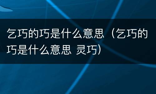 乞巧的巧是什么意思（乞巧的巧是什么意思 灵巧）