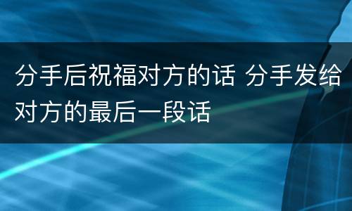 分手后祝福对方的话 分手发给对方的最后一段话