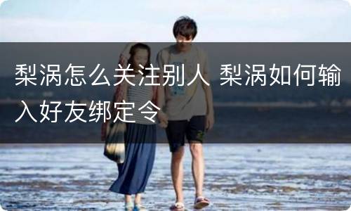 梨涡怎么关注别人 梨涡如何输入好友绑定令