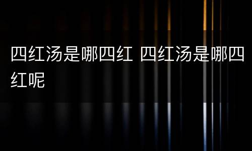 四红汤是哪四红 四红汤是哪四红呢