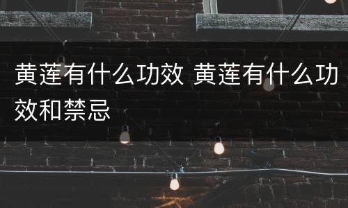 黄莲有什么功效 黄莲有什么功效和禁忌