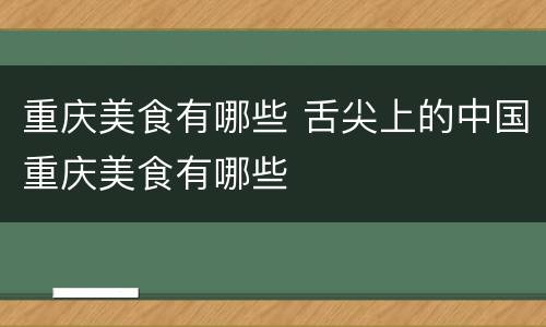 重庆美食有哪些 舌尖上的中国重庆美食有哪些