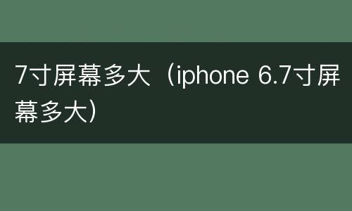 7寸屏幕多大（iphone 6.7寸屏幕多大）