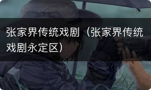 张家界传统戏剧（张家界传统戏剧永定区）