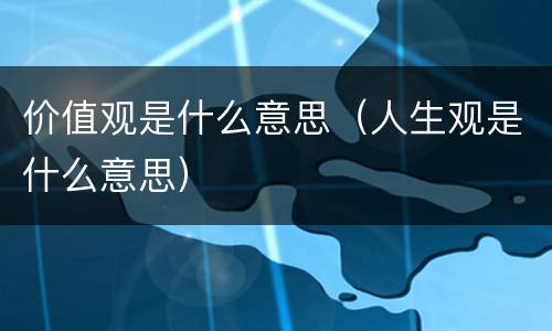 价值观是什么意思（人生观是什么意思）