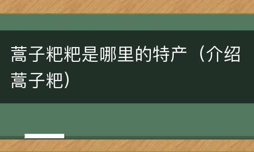 蒿子粑粑是哪里的特产（介绍蒿子粑）