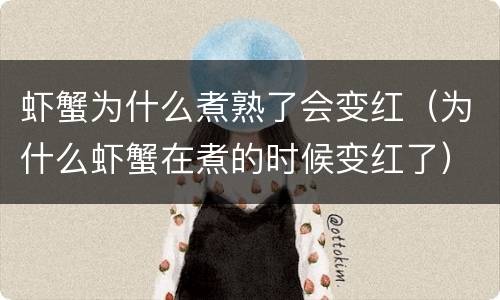 虾蟹为什么煮熟了会变红（为什么虾蟹在煮的时候变红了）