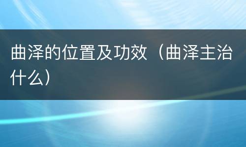 曲泽的位置及功效（曲泽主治什么）