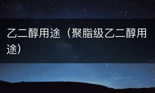 乙二醇用途（聚脂级乙二醇用途）