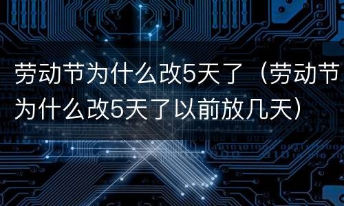 劳动节为什么改5天了（劳动节为什么改5天了以前放几天）