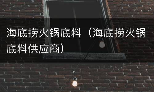 海底捞火锅底料（海底捞火锅底料供应商）