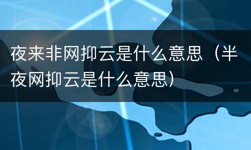 夜来非网抑云是什么意思（半夜网抑云是什么意思）