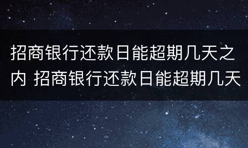 招商银行还款日能超期几天之内 招商银行还款日能超期几天之内还