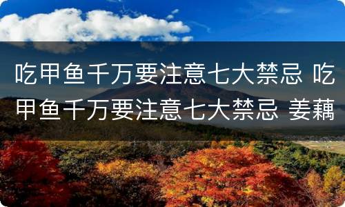 吃甲鱼千万要注意七大禁忌 吃甲鱼千万要注意七大禁忌 姜藕粉
