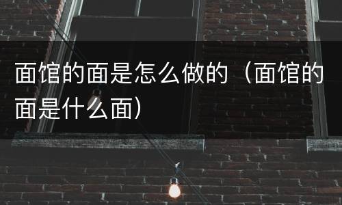 面馆的面是怎么做的（面馆的面是什么面）