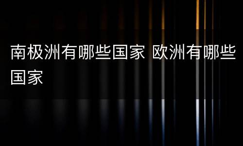 南极洲有哪些国家 欧洲有哪些国家