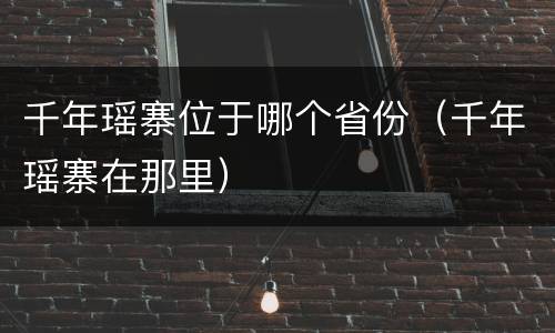 千年瑶寨位于哪个省份（千年瑶寨在那里）
