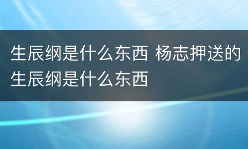 生辰纲是什么东西 杨志押送的生辰纲是什么东西