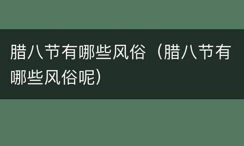 腊八节有哪些风俗（腊八节有哪些风俗呢）