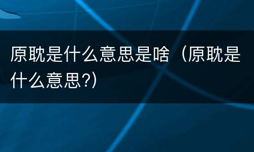 原耽是什么意思是啥（原耽是什么意思?）