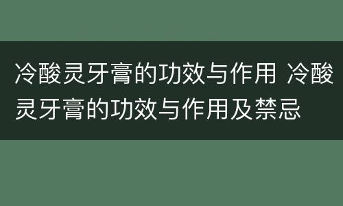冷酸灵牙膏的功效与作用 冷酸灵牙膏的功效与作用及禁忌
