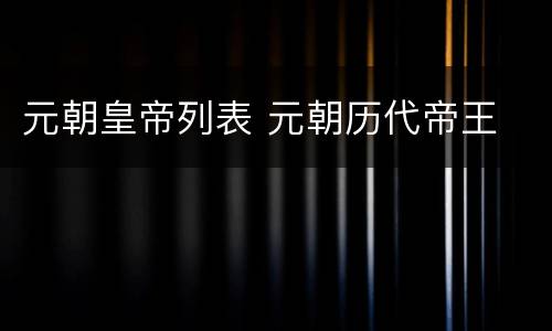 元朝皇帝列表 元朝历代帝王