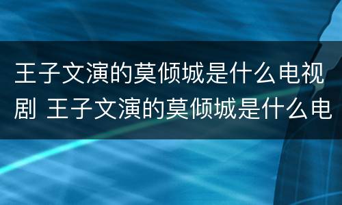 王子文演的莫倾城是什么电视剧 王子文演的莫倾城是什么电视剧里的人物