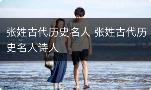 张姓古代历史名人 张姓古代历史名人诗人