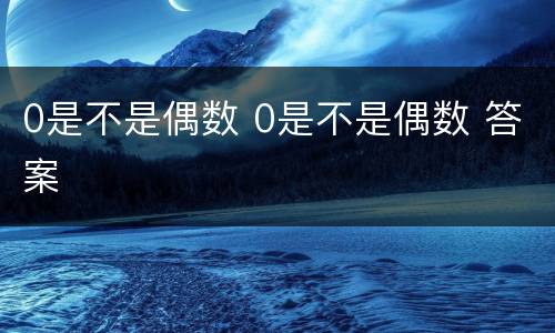 0是不是偶数 0是不是偶数 答案