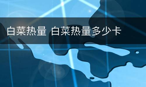 白菜热量 白菜热量多少卡