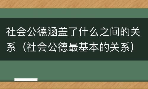 社会公德涵盖了什么之间的关系（社会公德最基本的关系）