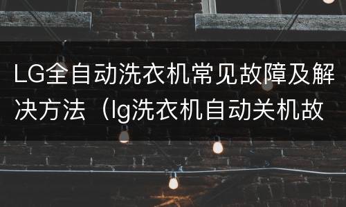 LG全自动洗衣机常见故障及解决方法（lg洗衣机自动关机故障）