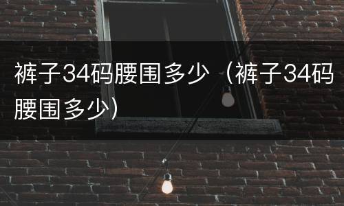 裤子34码腰围多少（裤子34码腰围多少）