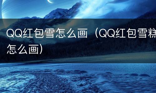 QQ红包雪怎么画（QQ红包雪糕怎么画）