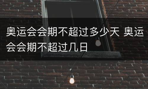 奥运会会期不超过多少天 奥运会会期不超过几日
