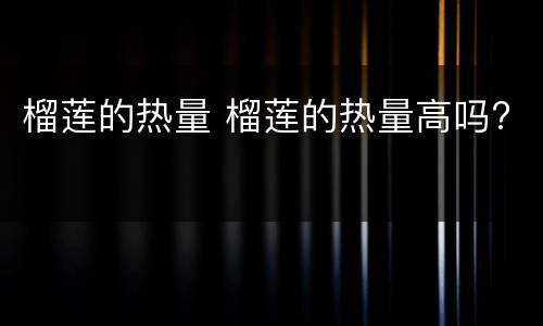 榴莲的热量 榴莲的热量高吗?
