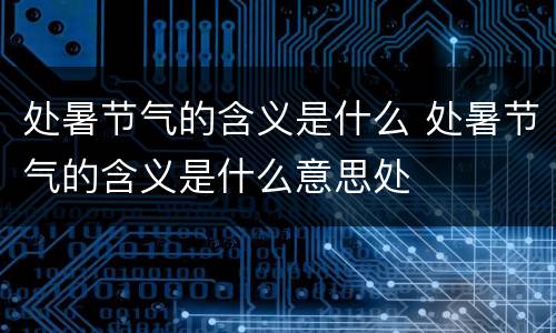处暑节气的含义是什么 处暑节气的含义是什么意思处
